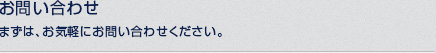 お問い合わせ まずは、お気軽にお問い合わせください。